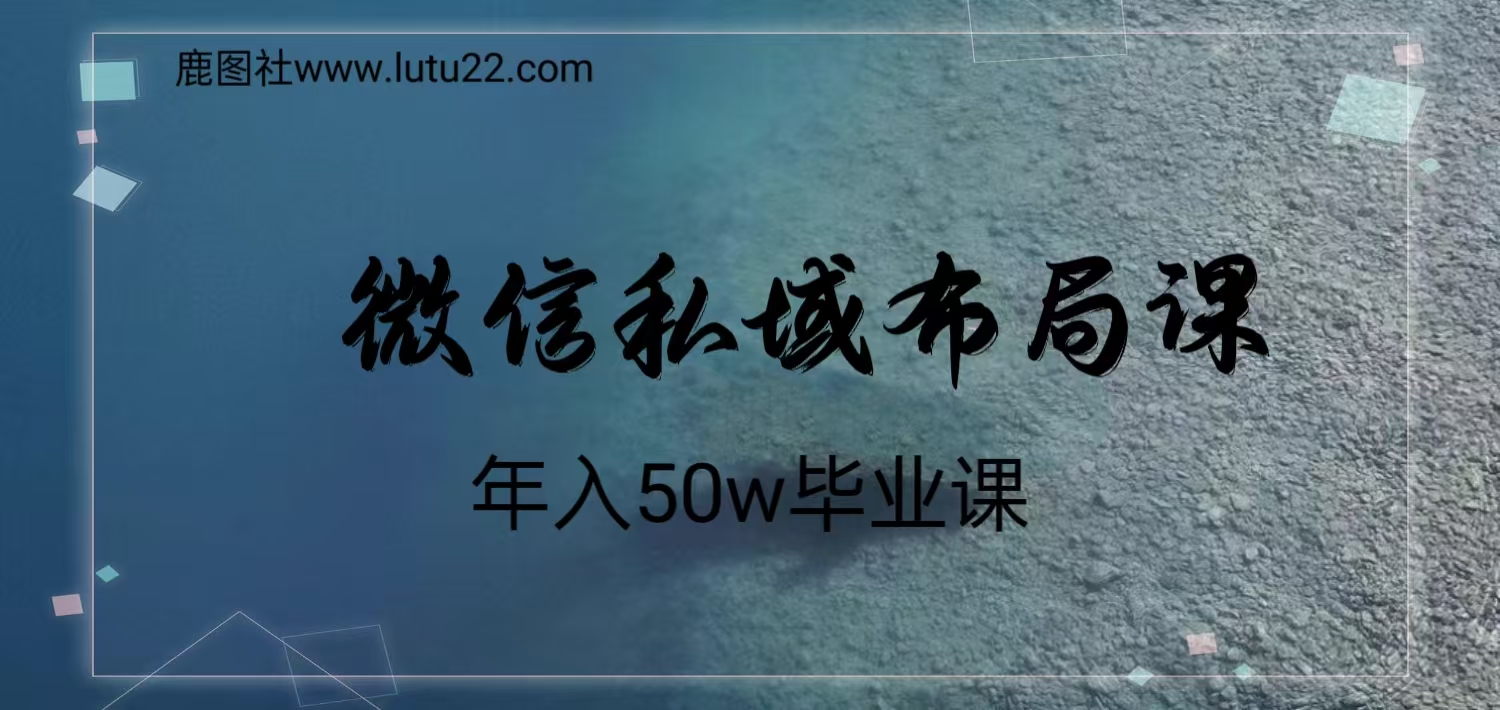 VX私域布局教学，年入50W必学课副业项目课程-副业赚钱项目-副业赚钱创业-手机赚钱副业-挂机项目-鹿图社副业网-资源网-无人直播-引流秘籍-电商运营鹿图社