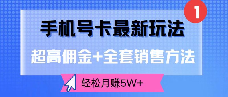 手机号卡全套实战经验方法，轻松月赚5W+，高佣金0门槛副业项目课程-副业赚钱项目-副业赚钱创业-手机赚钱副业-挂机项目-鹿图社副业网-资源网-无人直播-引流秘籍-电商运营鹿图社