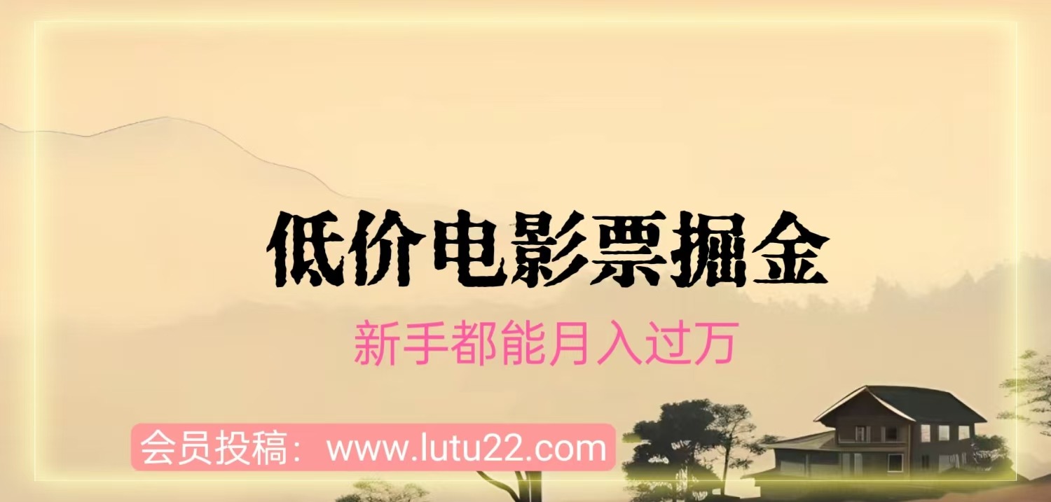 低价电影票，信息差玩法，小白也能月入10000+副业项目课程-副业赚钱项目-副业赚钱创业-手机赚钱副业-挂机项目-鹿图社副业网-资源网-无人直播-引流秘籍-电商运营鹿图社