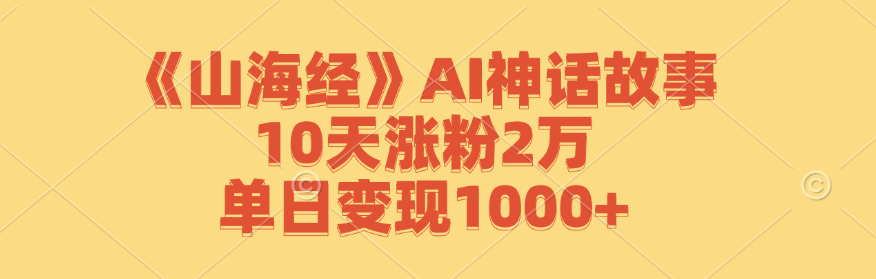 《山海经》AI神话故事，10天涨粉2万，单日变现1000+副业项目课程-副业赚钱项目-副业赚钱创业-手机赚钱副业-挂机项目-鹿图社副业网-资源网-无人直播-引流秘籍-电商运营鹿图社