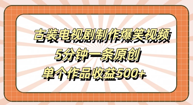 古装电视剧制作爆笑视频，5分钟一条原创，单个作品收益500+副业项目课程-副业赚钱项目-副业赚钱创业-手机赚钱副业-挂机项目-鹿图社副业网-资源网-无人直播-引流秘籍-电商运营鹿图社