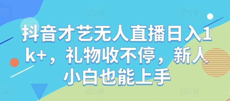 抖音才艺无人直播日入1k+，礼物收不停，新人小白也能上手副业项目课程-副业赚钱项目-副业赚钱创业-手机赚钱副业-挂机项目-鹿图社副业网-资源网-无人直播-引流秘籍-电商运营鹿图社