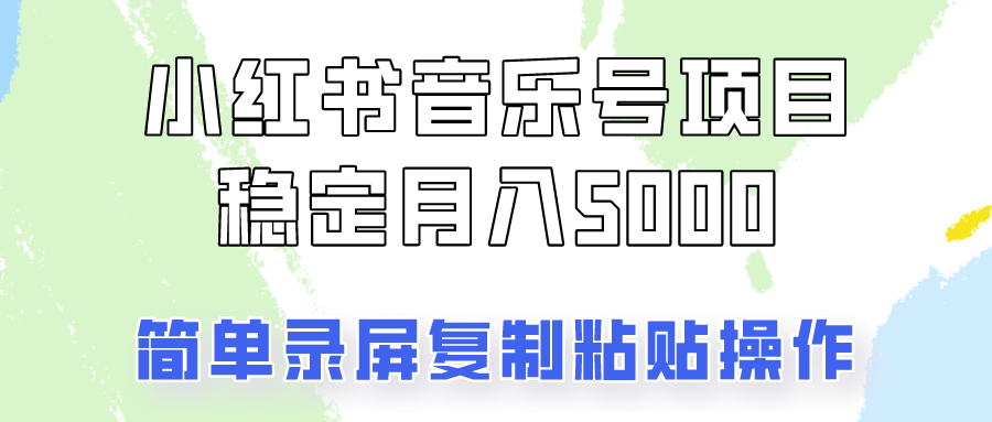 小红书音乐号变现，复制粘贴每月5000元以上副业项目课程-副业赚钱项目-副业赚钱创业-手机赚钱副业-挂机项目-鹿图社副业网-资源网-无人直播-引流秘籍-电商运营鹿图社