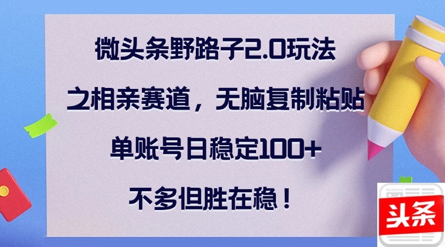 微头条野路子2.0玩法之相亲赛道，无脑复制粘贴，单账号日稳定100+副业项目课程-副业赚钱项目-副业赚钱创业-手机赚钱副业-挂机项目-鹿图社副业网-资源网-无人直播-引流秘籍-电商运营鹿图社