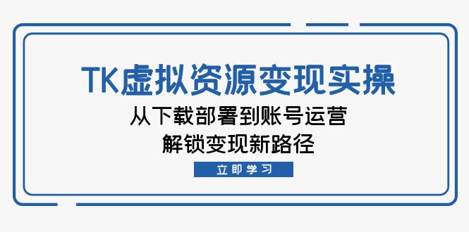 TK虚拟资料变现实操：从下载部署到账号运营，解锁变现新路径副业项目课程-副业赚钱项目-副业赚钱创业-手机赚钱副业-挂机项目-鹿图社副业网-资源网-无人直播-引流秘籍-电商运营鹿图社