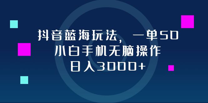 抖音蓝海玩法，一单50，小白手机无脑操作，日入3000+副业项目课程-副业赚钱项目-副业赚钱创业-手机赚钱副业-挂机项目-鹿图社副业网-资源网-无人直播-引流秘籍-电商运营鹿图社