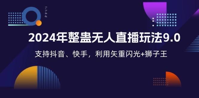 2024年整蛊无人直播玩法9.0，支持抖音、快手，利用矢重闪光+狮子王副业项目课程-副业赚钱项目-副业赚钱创业-手机赚钱副业-挂机项目-鹿图社副业网-资源网-无人直播-引流秘籍-电商运营鹿图社