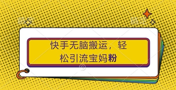 快手无脑搬运，轻松引流宝妈粉，纯小白轻松上手副业项目课程-副业赚钱项目-副业赚钱创业-手机赚钱副业-挂机项目-鹿图社副业网-资源网-无人直播-引流秘籍-电商运营鹿图社