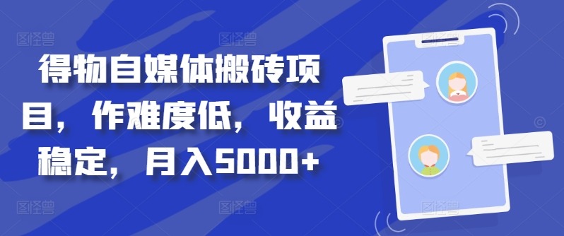 得物自媒体搬砖项目，作难度低，收益稳定，月入5000+副业项目课程-副业赚钱项目-副业赚钱创业-手机赚钱副业-挂机项目-鹿图社副业网-资源网-无人直播-引流秘籍-电商运营鹿图社