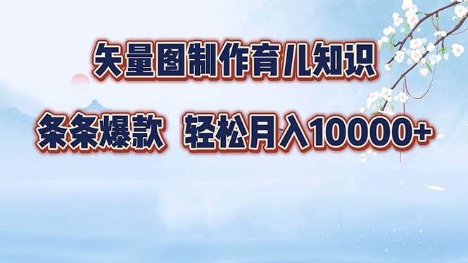 矢量图制作育儿知识，条条爆款，月入10000+副业项目课程-副业赚钱项目-副业赚钱创业-手机赚钱副业-挂机项目-鹿图社副业网-资源网-无人直播-引流秘籍-电商运营鹿图社