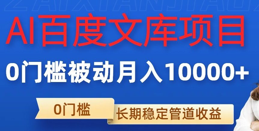 AI百度文库项目，零门槛，被动管道月入1w副业项目课程-副业赚钱项目-副业赚钱创业-手机赚钱副业-挂机项目-鹿图社副业网-资源网-无人直播-引流秘籍-电商运营鹿图社