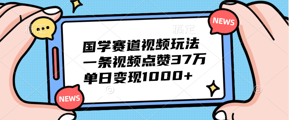 国学赛道视频玩法，一条视频点赞37万，单日变现1000+副业项目课程-副业赚钱项目-副业赚钱创业-手机赚钱副业-挂机项目-鹿图社副业网-资源网-无人直播-引流秘籍-电商运营鹿图社